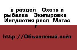  в раздел : Охота и рыбалка » Экипировка . Ингушетия респ.,Магас г.